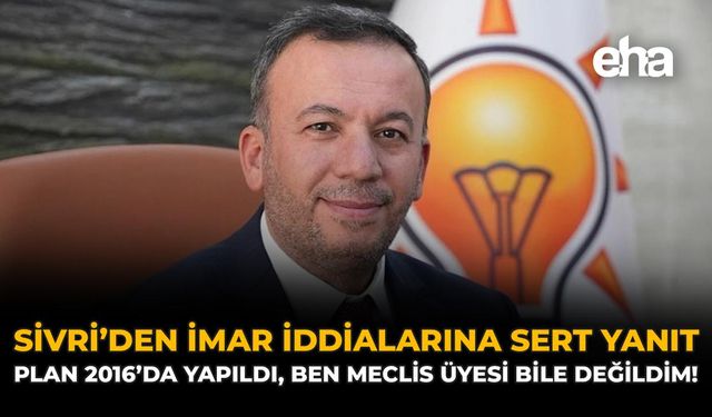 Sivri’den İmar İddialarına Sert Yanıt: Plan 2016’da Yapıldı, Ben Meclis Üyesi Bile Değildim!