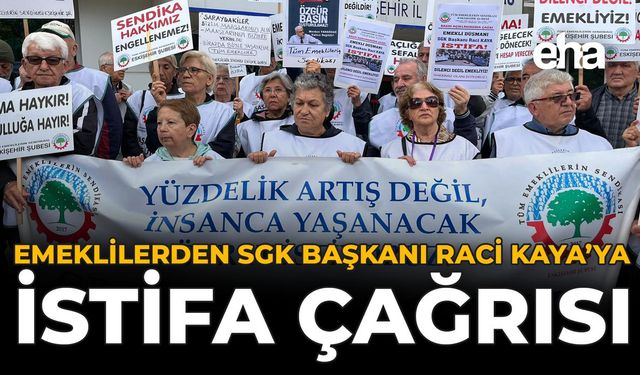 Emeklilerden SGK Başkanı Raci Kaya’ya İstifa Çağrısı