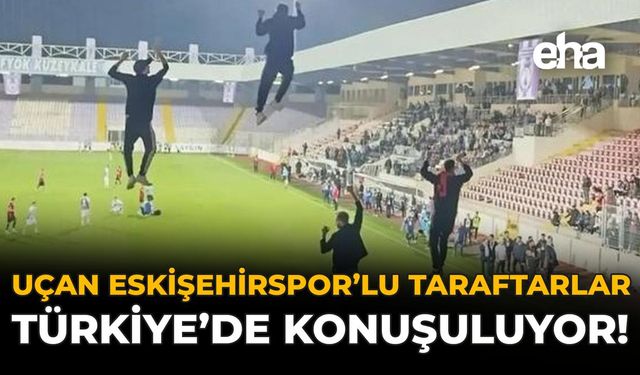 Uçan Eskişehirsporlu Taraftarlar, Türkiye’de Konuşuluyor!