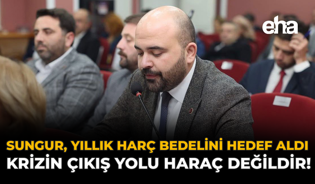 Sungur, Yıllık Harç Bedelini Hedef Aldı: “Krizin Çıkış Yolu Haraç Değildir!”