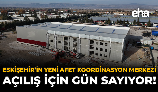 Eskişehir’in Yeni Afet Koordinasyon Merkezi Açılış İçin Gün Sayıyor!
