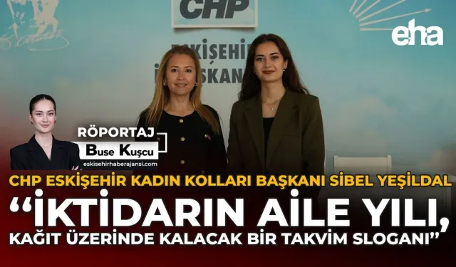 CHP Eskişehir Kadın Kolları Başkanı Sibel Yeşildal: "İktidarın Aile Yılı, Kağıt Üzerinde Kalacak Bir Takvim Sloganı"