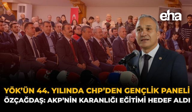 YÖK’ün 44. Yılında CHP’den Gençlik Paneli! Özçağdaş: AKP’nin Karanlığı Eğitimi Hedef Aldı