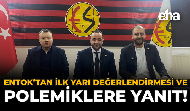 Entok’tan İlk Yarı Değerlendirmesi ve Polemiklere Yanıt!