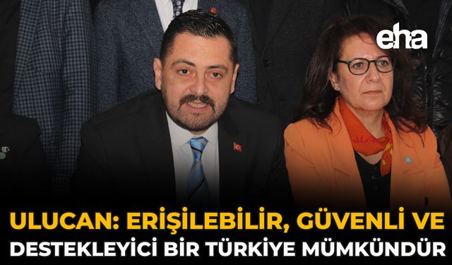 Ulucan: Erişilebilir, Güvenli ve Destekleyici Bir Türkiye Mümkündür