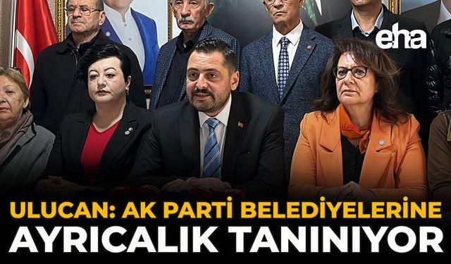 Ulucan: AK Parti Belediyelerine Ayrıcalık Tanınıyor