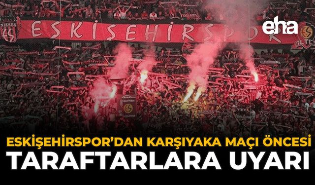 Eskişehirspor’dan Karşıyaka Maçı Öncesi Taraftarlara Uyarı