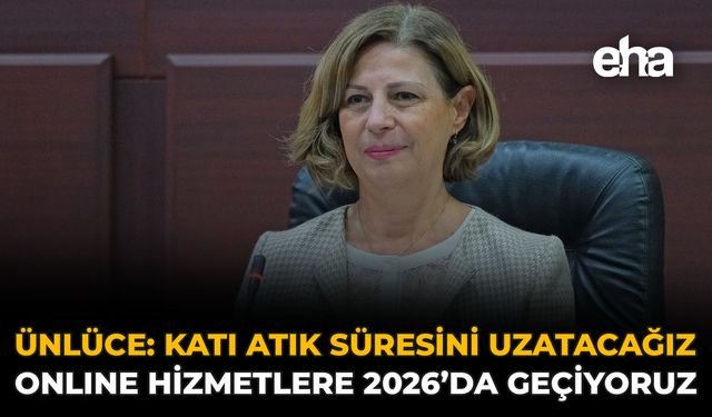 Ünlüce: Katı Atık Süresini Uzatacağız, Online Hizmetlere 2026’da Geçiyoruz