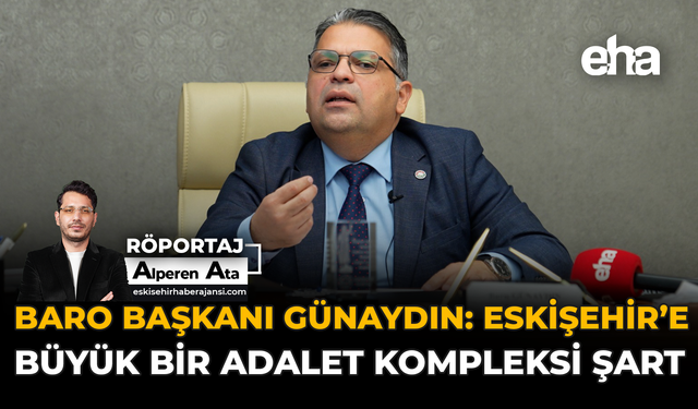 Baro Başkanı Günaydın: Eskişehir’e Büyük Bir Adalet Kompleksi Şart