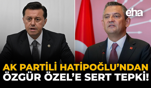 AK Partili Hatipoğlu’ndan Özgür Özel’e Sert Tepki!