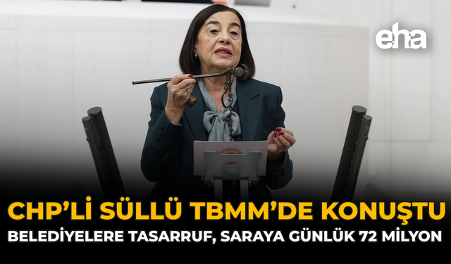 CHP’li Süllü TBMM’de Konuştu: “Belediyelere Tasarruf, Saraya Günlük 72 Milyon”