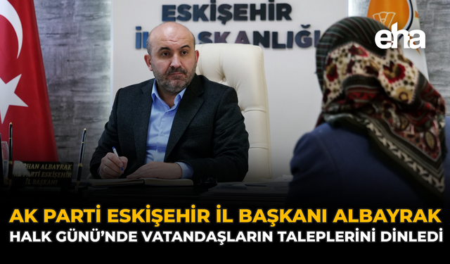 AK Parti Eskişehir İl Başkanı Albayrak Halk Günü’nde Vatandaşlarla Buluştu