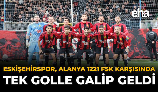 Eskişehirspor, Alanya 1221 FSK Karşısında Tek Golle Galip Geldi
