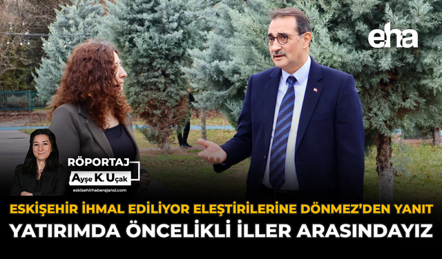 “Eskişehir İhmal Ediliyor” Eleştirilerine Dönmez’den Yanıt: Yatırımda Öncelikli İller Arasındayız