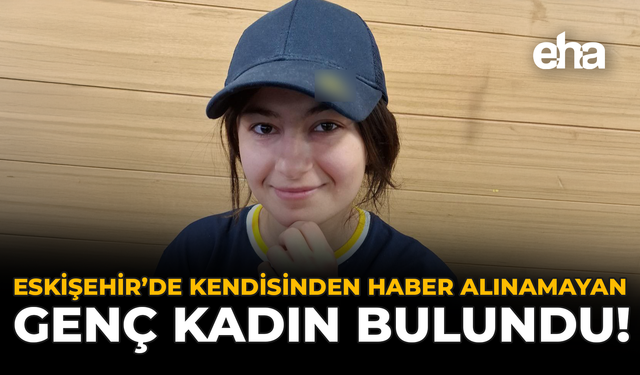 Eskişehir'de Kendisinden Haber Alınamayan Genç Kadın Bulundu!