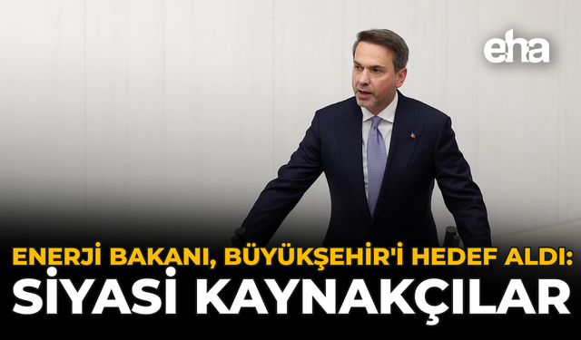 Enerji Bakanı, Büyükşehir'i Hedef Aldı: “Siyasi Kaynakçılar”