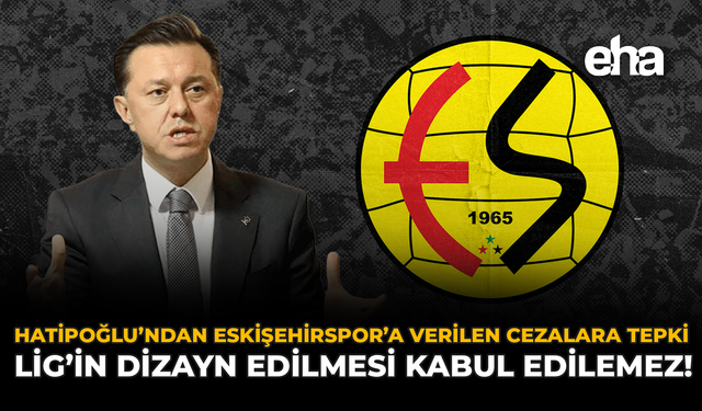 Hatipoğlu’ndan Eskişehirspor’a Verilen Cezalara Tepki: “Lig'in Dizayn Edilmesi Kabul Edilemez”