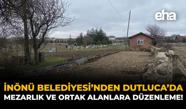 İnönü Belediyesi’nden Dutluca’da Mezarlık ve Ortak Alanlara Düzenleme!