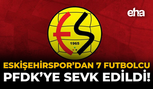 Eskişehirspor’dan 7 Futbolcu PFDK’ya Sevk Edildi!