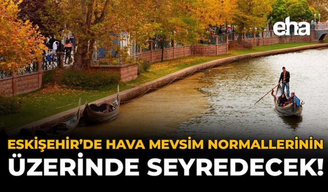 Eskişehir’de Hava Mevsim Normallerinin Üzerinde Seyredecek!