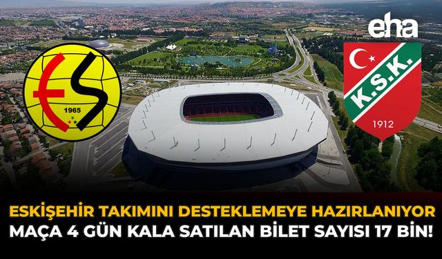 Eskişehir, Takımını Desteklemeye Hazırlanıyor: Maça 4 Gün Kala Satılan Bilet Sayısı 17 Bin!