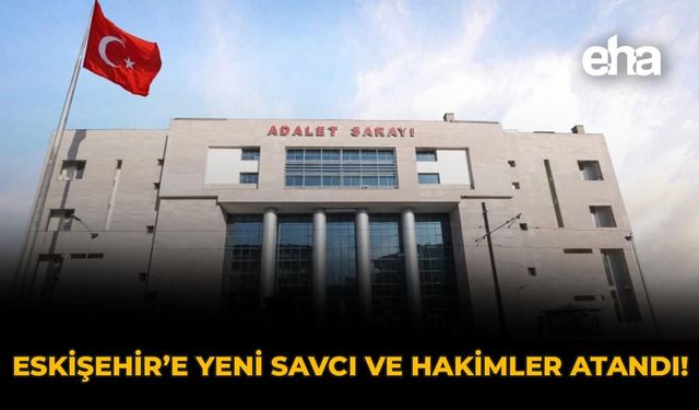 Eskişehir'e Yeni Savcı ve Hakimler Atandı!