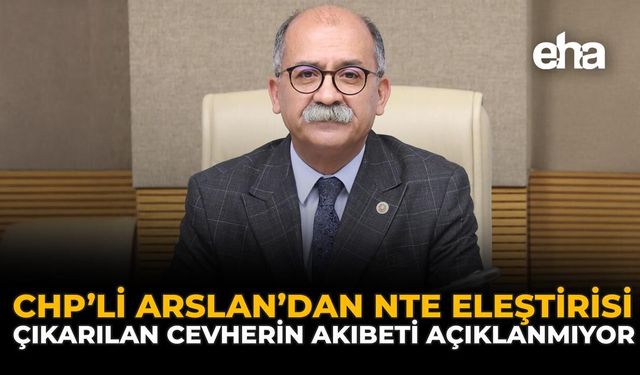 CHP’li Arslan’dan NTE Eleştirisi: “Çıkarılan Cevherin Akıbeti Açıklanmıyor”