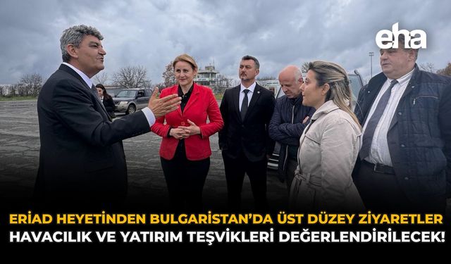 ERİAD Heyetinden Bulgaristan'da Üst Düzey Ziyaretler: Havacılık ve Yatırım Teşvikleri Değerlendirilecek!