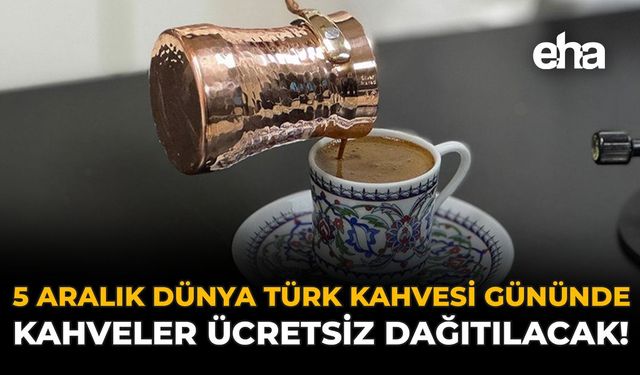 5 Aralık Dünya Türk Kahvesi Gününde Kahveler Ücretsiz Dağıtılacak!