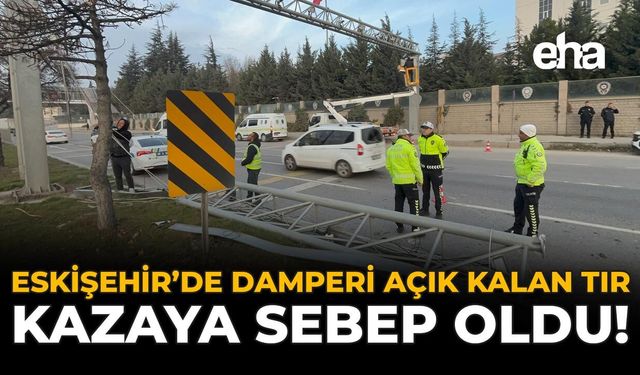 Eskişehir'de Damperi Açık Kalan Tır Kazaya Sebep Oldu!