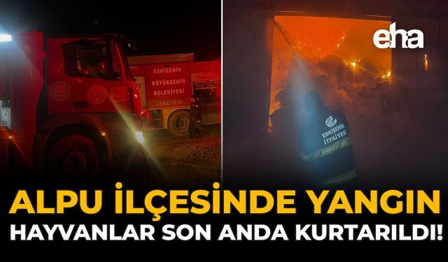 Alpu İlçesinde Yangın: Hayvanlar Son Anda Kurtarıldı!