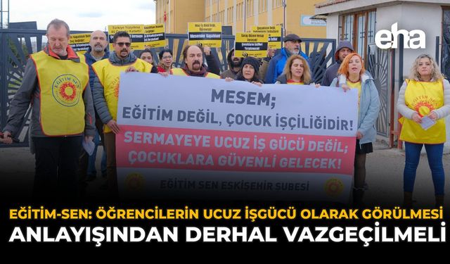 Eğitim-Sen: Öğrencilerin Ucuz İşgücü Olarak Görülmesi Anlayışından Derhal Vazgeçilmeli