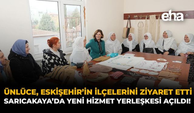 Ünlüce, Eskişehir'in İlçelerini Ziyaret Etti: Sarıcakaya’da Yeni Hizmet Yerleşkesi Açıldı!