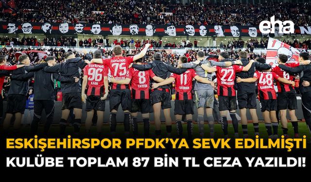 Eskişehirspor, PFDK'ya Sevk Edilmişti: Kulübe Toplam 87 Bin TL Ceza Yağdı!