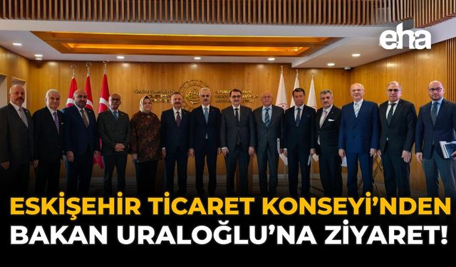 Eskişehir Ticaret Konseyi'nden Bakan Uraloğlu'na Ziyaret!
