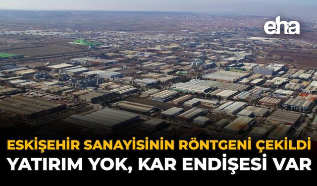 Eskişehir Sanayisinin Röntgeni Çekildi: Yatırım Yok, Kar Endişesi Var