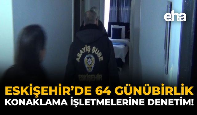 Eskişehir’de 64 Günübirlik Konaklama İşletmelerine Denetim!