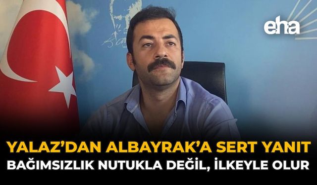 Yalaz’dan Albayrak’a Sert Yanıt: Bağımsızlık Nutukla Değil, İlkeyle Olur