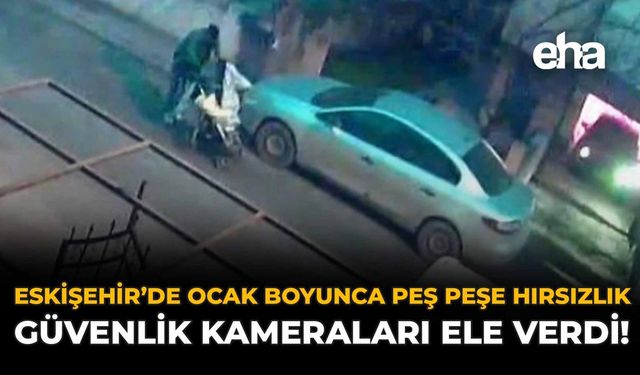 Eskişehir'de Ocak Boyunca Peş Peşe Hırsızlık: Güvenlik Kameraları Ele Verdi!
