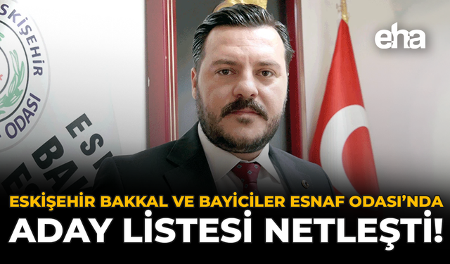 Eskişehir Bakkal ve Bayiciler Esnaf Odası’nda Aday Listesi Netleşti!