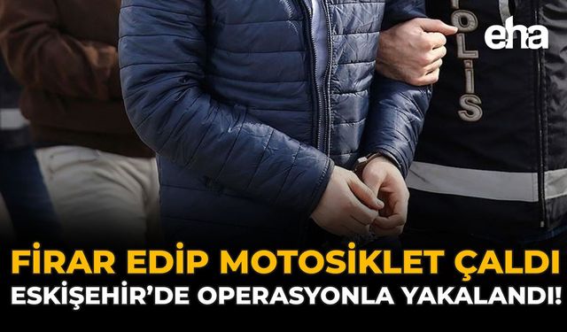 Firar Edip Motosiklet Çaldı: Eskişehir’de Operasyonla Yakalandı!