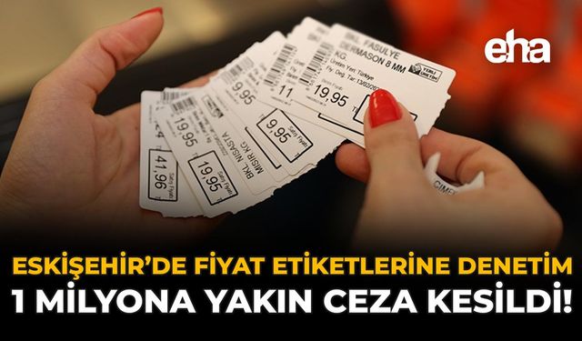 Eskişehir'de Fiyat Etiketlerine Denetim: 1 Milyona Yakın Ceza Kesildi!
