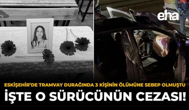 Eskişehir'de Tramvay Durağında 3 Kişinin Ölümüne Sebep Olmuştu: İşte O Sürücünün Cezası!