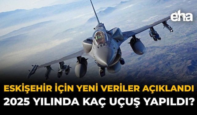 Eskişehir İçin Yeni Veriler Açıklandı: 2025 Yılında Kaç Uçuş Yapıldı?