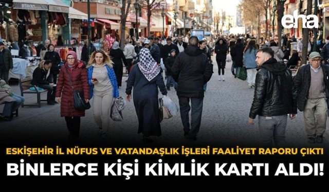Eskişehir İl Nüfus ve Vatandaşlık İşleri Faaliyet Raporu Çıktı: Binlerce Kişi Kimlik Kartı Aldı!