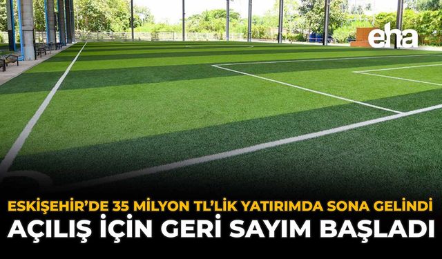 Eskişehir’de 35 Milyon TL'lik Yatırımda Sona Gelindi: Açılış İçin Geri Sayım Başladı
