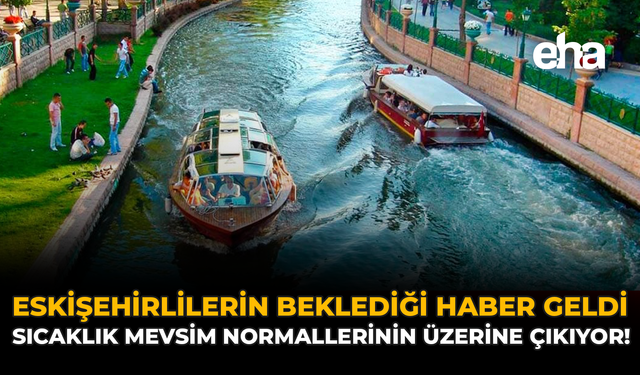 Eskişehirlilerin Beklediği Haber Geldi: Sıcaklık Mevsim Normallerinin Üzerine Çıkıyor!