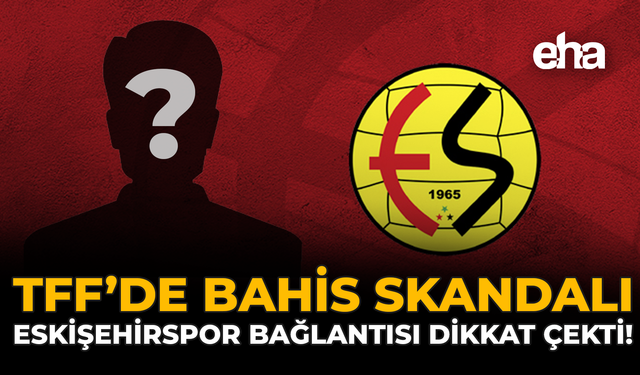 TFF'de Bahis Skandalı: Eskişehirspor Bağlantısı Dikkat Çekti!