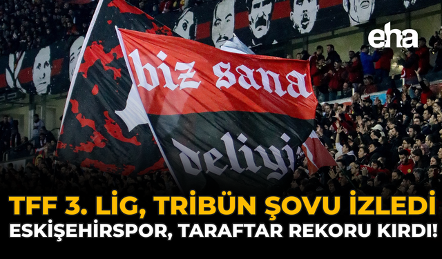 TFF 3. Lig Tribün Şovu İzledi: Eskişehirspor Taraftar Rekoru Kırdı!