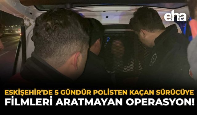 Eskişehir’de 5 Gündür Polisten Kaçan Sürücüye Filmleri Aratmayan Operasyon!
